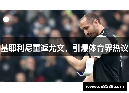 基耶利尼重返尤文，引爆体育界热议